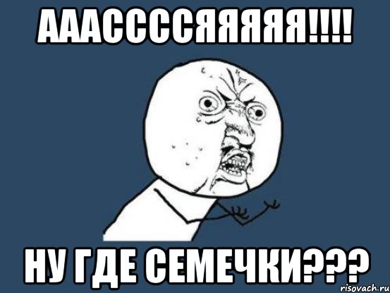 ааассссяяяяя!!! ну где семечки???, Мем Ну почему