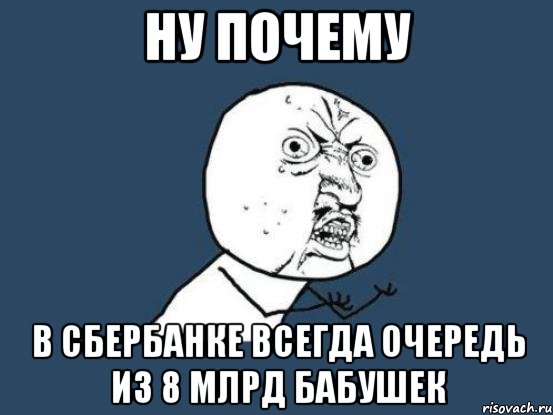 ну почему в сбербанке всегда очередь из 8 млрд бабушек, Мем Ну почему