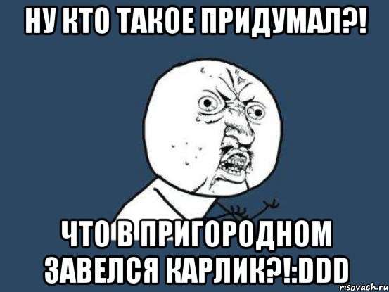 ну кто такое придумал?! что в пригородном завелся карлик?!:ddd, Мем Ну почему