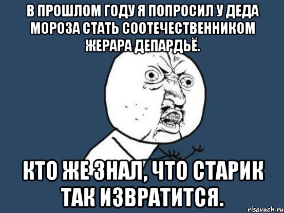 в прошлом году я попросил у деда мороза стать соотечественником жерара депардьё. кто же знал, что старик так извратится., Мем Ну почему