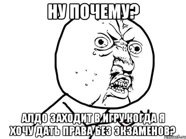 ну почему? алдо заходит в игру когда я хочу дать права без экзаменов?, Мем Ну почему (белый фон)