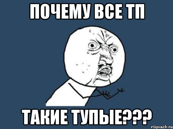 почему все тп такие тупые???, Мем Ну почему