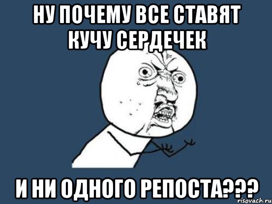 ну почему все ставят кучу сердечек и ни одного репоста???, Мем Ну почему