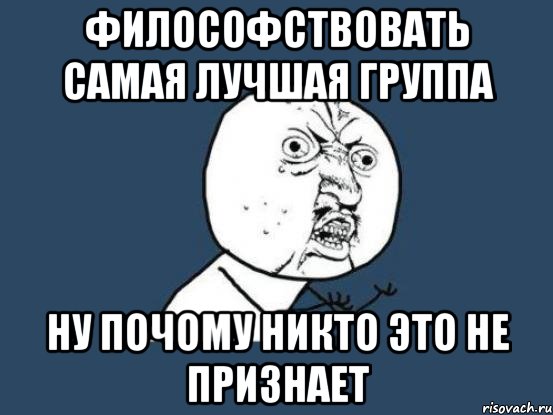 философствовать самая лучшая группа ну почому никто это не признает, Мем Ну почему