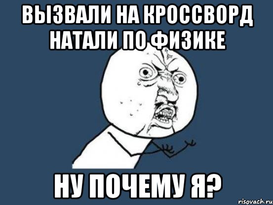 вызвали на кроссворд натали по физике ну почему я?, Мем Ну почему