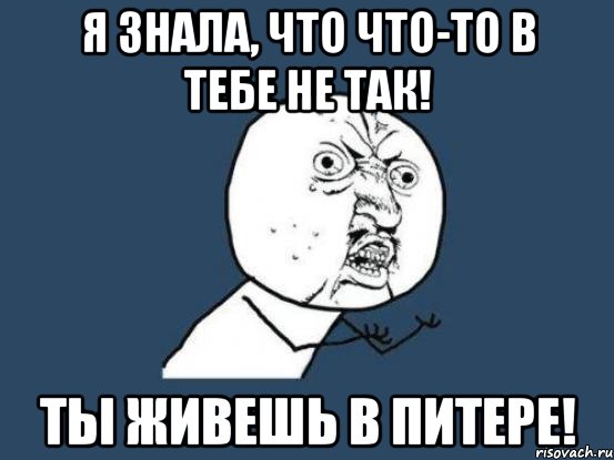 я знала, что что-то в тебе не так! ты живешь в питере!, Мем Ну почему