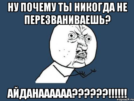 ну почему ты никогда не перезваниваешь? айданаааааа???!!!, Мем Ну почему