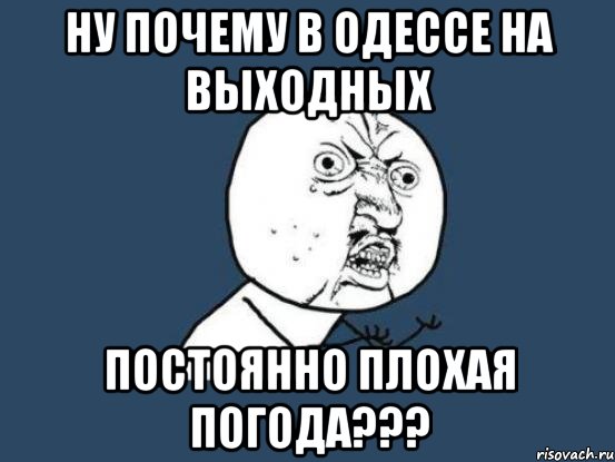 ну почему в одессе на выходных постоянно плохая погода???, Мем Ну почему