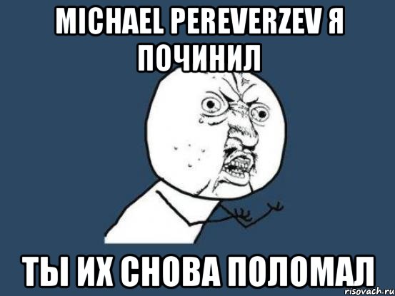 michael pereverzev я починил ты их снова поломал, Мем Ну почему