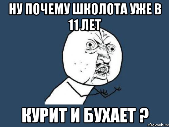 ну почему школота уже в 11 лет курит и бухает ?, Мем Ну почему