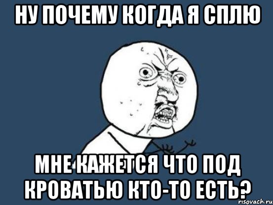 ну почему когда я сплю мне кажется что под кроватью кто-то есть?, Мем Ну почему