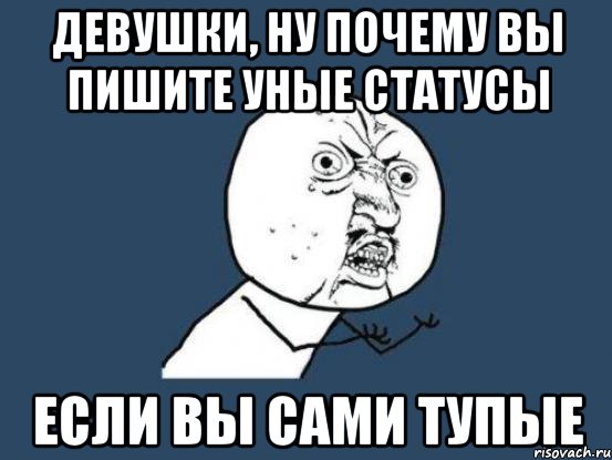 девушки, ну почему вы пишите уные статусы если вы сами тупые, Мем Ну почему