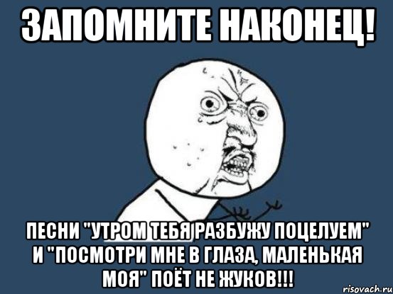 запомните наконец! песни "утром тебя разбужу поцелуем" и "посмотри мне в глаза, маленькая моя" поёт не жуков!!!, Мем Ну почему