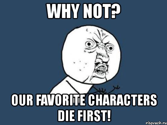 why not? our favorite characters die first!, Мем Ну почему