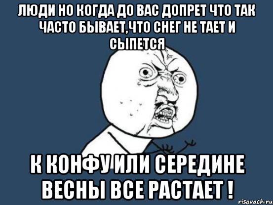 люди но когда до вас допрет что так часто бывает,что снег не тает и сыпется к конфу или середине весны все растает !, Мем Ну почему