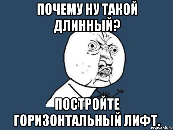 почему ну такой длинный? постройте горизонтальный лифт., Мем Ну почему