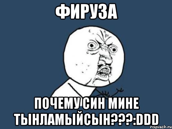 фируза почему син мине тынламыйсын???:ddd, Мем Ну почему