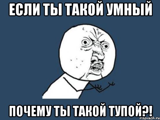 если ты такой умный почему ты такой тупой?!, Мем Ну почему