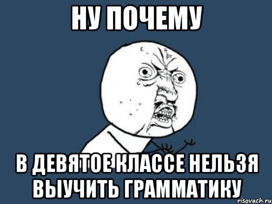 ну почему в девятое классе нельзя выучить грамматику, Мем Ну почему