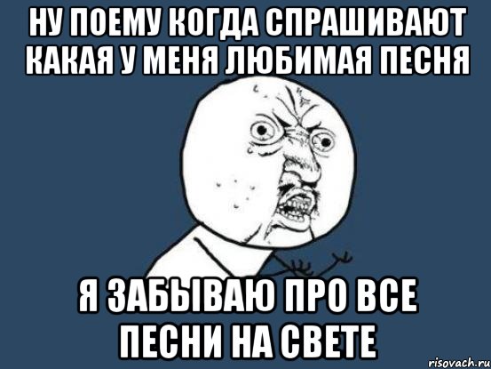 ну поему когда спрашивают какая у меня любимая песня я забываю про все песни на свете, Мем Ну почему