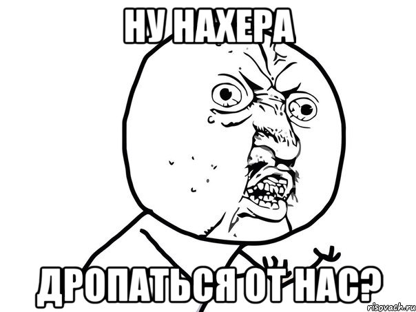 ну нахера дропаться от нас?, Мем Ну почему (белый фон)