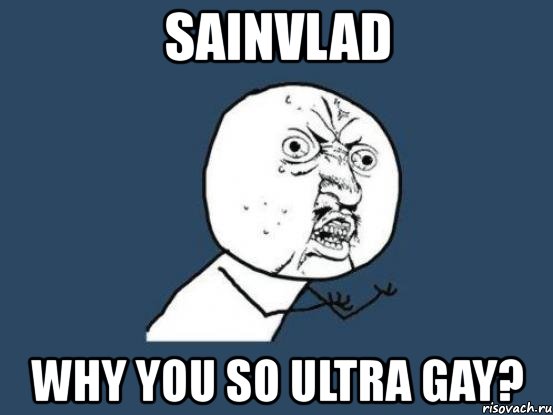 sainvlad why you so ultra gay?, Мем Ну почему