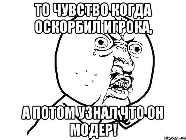 то чувство когда оскорбил игрока, а потом узнал что он модер!, Мем Ну почему (белый фон)