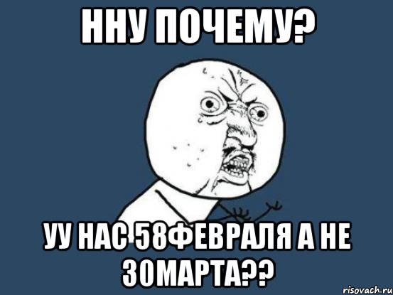 нну почему? уу нас 58февраля а не 30марта??, Мем Ну почему