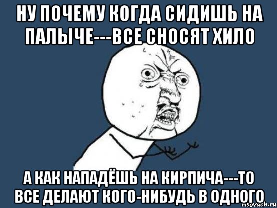 ну почему когда сидишь на палыче---все сносят хило а как нападёшь на кирпича---то все делают кого-нибудь в одного, Мем Ну почему