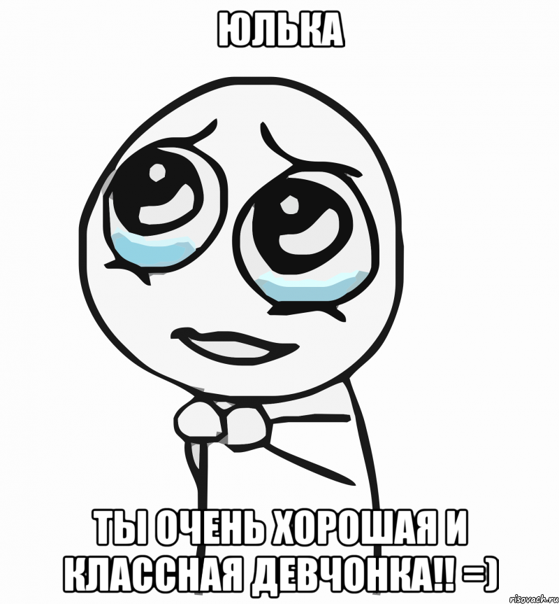 юлька ты очень хорошая и классная девчонка!! =), Мем  ну пожалуйста (please)