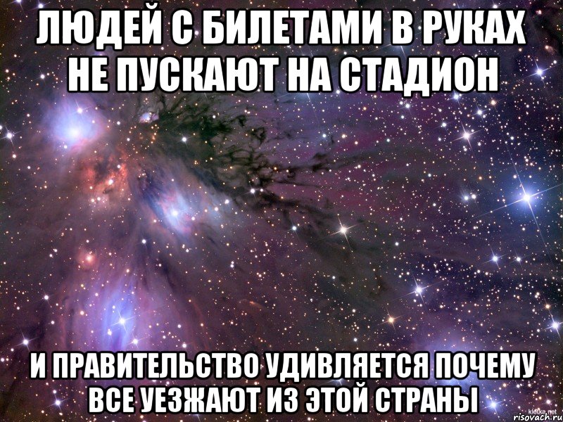 людей с билетами в руках не пускают на стадион и правительство удивляется почему все уезжают из этой страны, Мем Космос