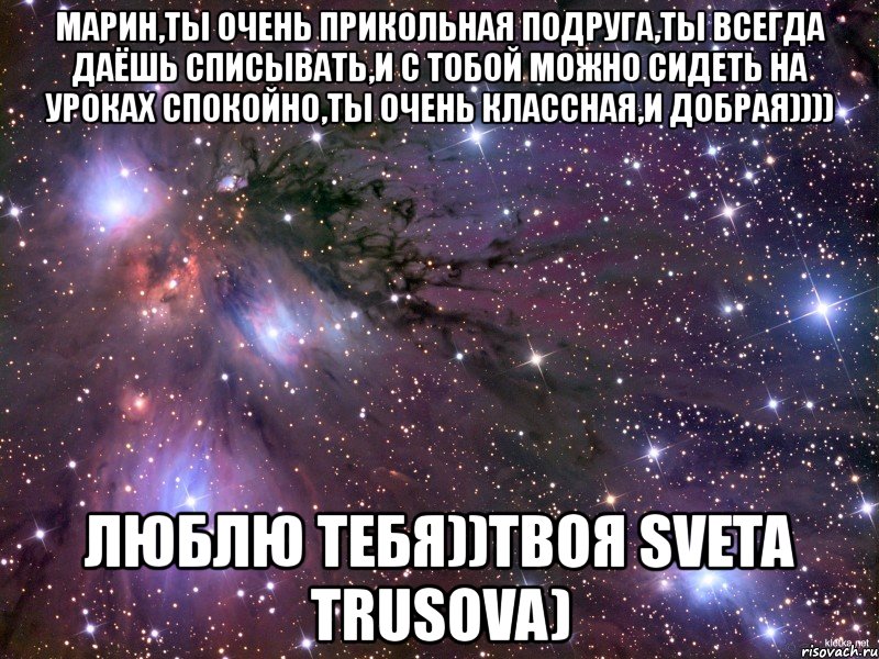 марин,ты очень прикольная подруга,ты всегда даёшь списывать,и с тобой можно сидеть на уроках спокойно,ты очень классная,и добрая)))) люблю тебя))твоя sveta trusova), Мем Космос