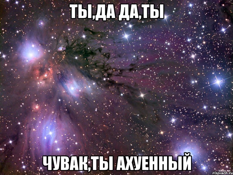 ты,да да,ты чувак,ты ахуенный, Мем Космос