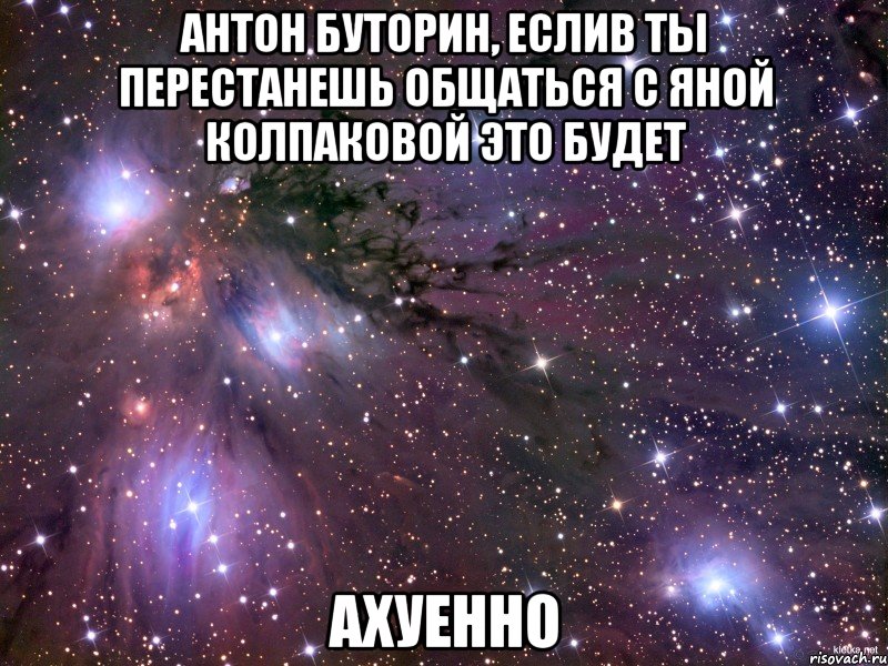 антон буторин, еслив ты перестанешь общаться с яной колпаковой это будет ахуенно, Мем Космос