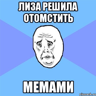 лиза решила отомстить мемами, Мем Okay face