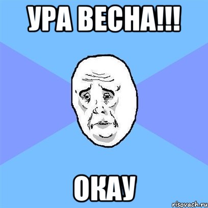 ура весна!!! окау, Мем Okay face