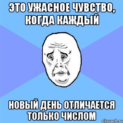 это ужасное чувство, когда каждый новый день отличается только числом, Мем Okay face