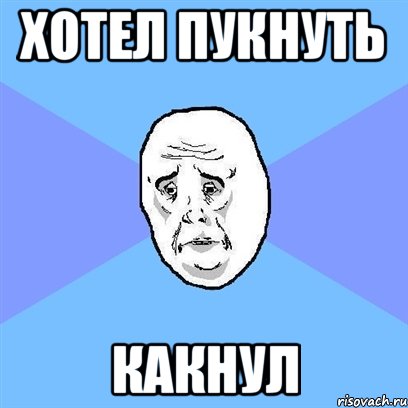 хотел пукнуть какнул, Мем Okay face