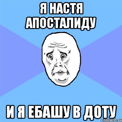 я настя апосталиду и я ебашу в доту, Мем Okay face