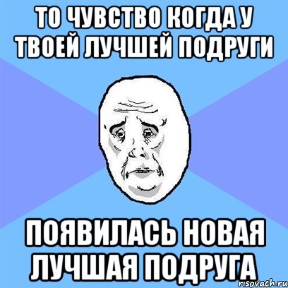 то чувство когда у твоей лучшей подруги появилась новая лучшая подруга, Мем Okay face