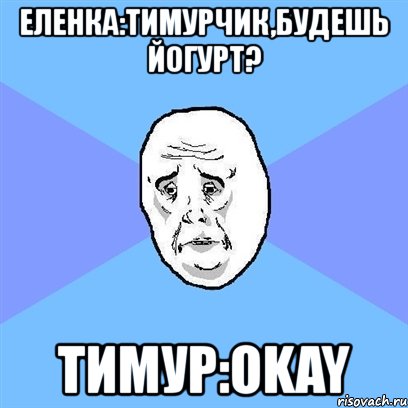 еленка:тимурчик,будешь йогурт? тимур:okay, Мем Okay face