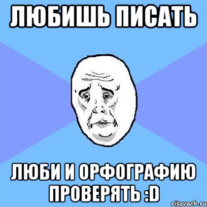 любишь писать люби и орфографию проверять :d, Мем Okay face