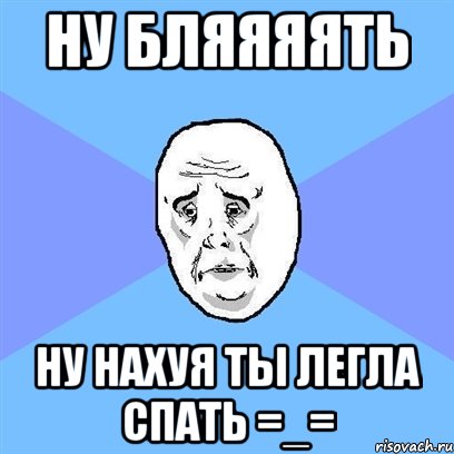 ну бляяяять ну нахуя ты легла спать =_=, Мем Okay face