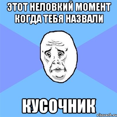 этот неловкий момент когда тебя назвали кусочник, Мем Okay face