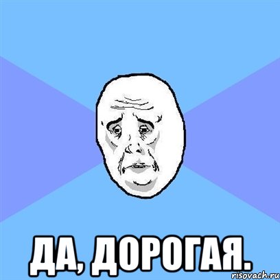  да, дорогая., Мем Okay face