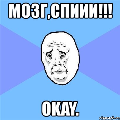 мозг,спиии!!! okay., Мем Okay face