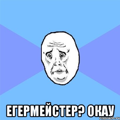  егермейстер? oкау, Мем Okay face