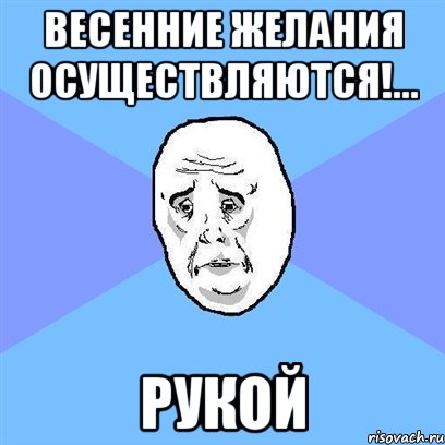 весенние желания осуществляются!... рукой, Мем Okay face