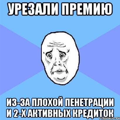 урезали премию из-за плохой пенетрации и 2-х активных кредиток, Мем Okay face