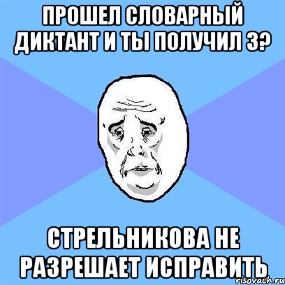 прошел словарный диктант и ты получил 3? стрельникова не разрешает исправить, Мем Okay face